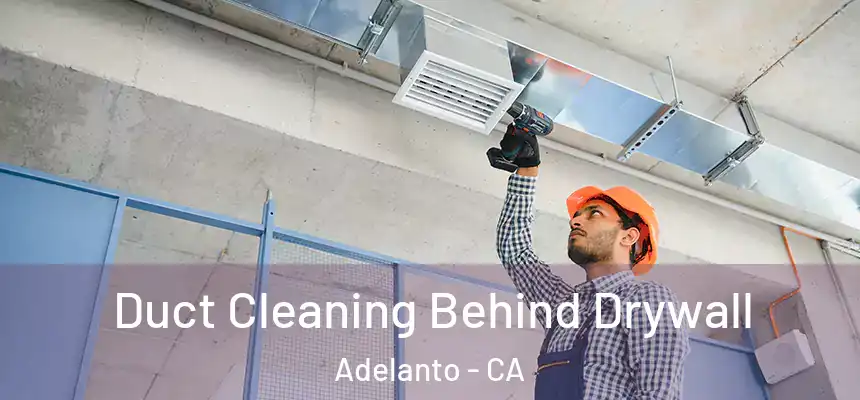 Duct Cleaning Behind Drywall Adelanto - CA