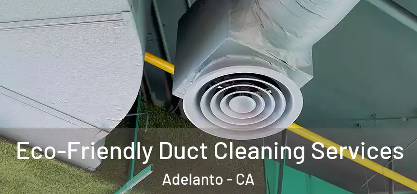 Eco-Friendly Duct Cleaning Services Adelanto - CA