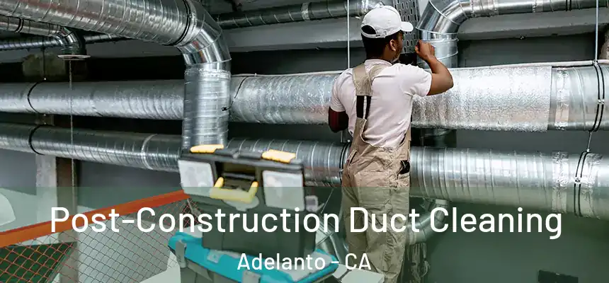 Post-Construction Duct Cleaning Adelanto - CA